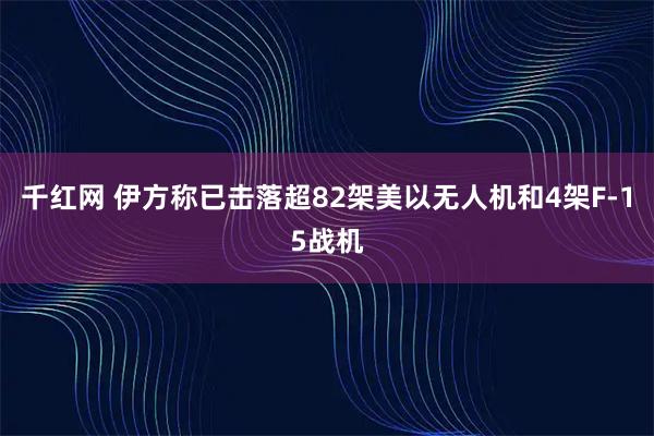 千红网 伊方称已击落超82架美以无人机和4架F-15战机
