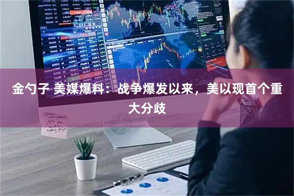 金勺子 美媒爆料：战争爆发以来，美以现首个重大分歧