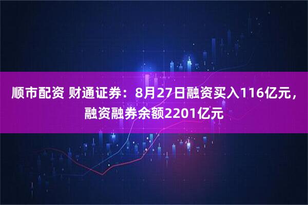 顺市配资 财通证券：8月27日融资买入116亿元，融资融券余额2201亿元