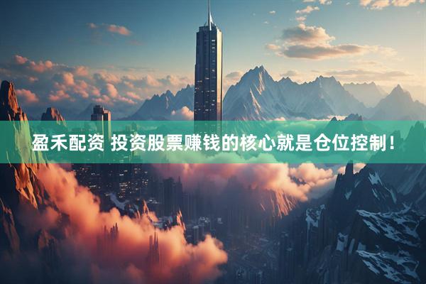 盈禾配资 投资股票赚钱的核心就是仓位控制！