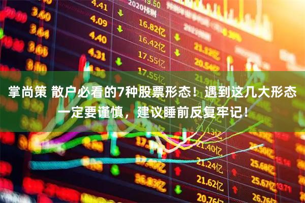 掌尚策 散户必看的7种股票形态！遇到这几大形态一定要谨慎，建议睡前反复牢记！