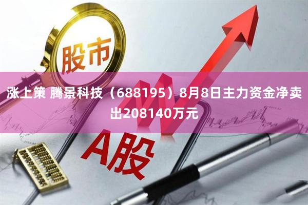 涨上策 腾景科技（688195）8月8日主力资金净卖出208140万元