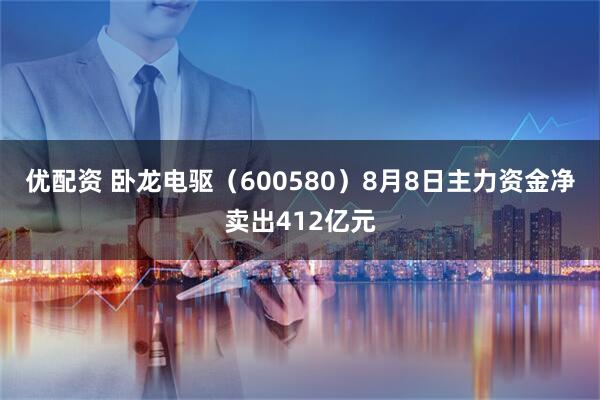 优配资 卧龙电驱（600580）8月8日主力资金净卖出412亿元