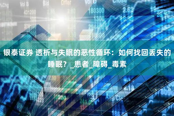 银泰证券 透析与失眠的恶性循环：如何找回丢失的睡眠？_患者_障碍_毒素