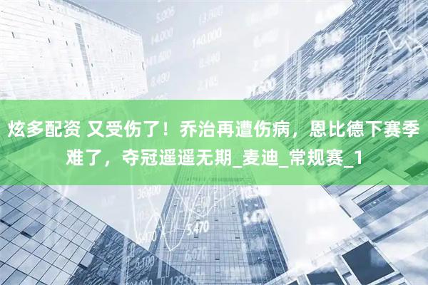 炫多配资 又受伤了！乔治再遭伤病，恩比德下赛季难了，夺冠遥遥无期_麦迪_常规赛_1