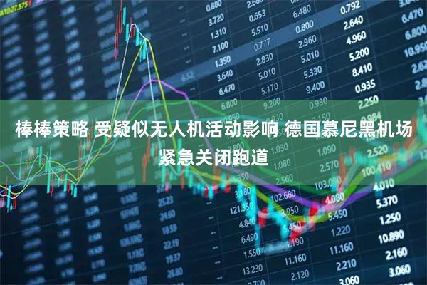 棒棒策略 受疑似无人机活动影响 德国慕尼黑机场紧急关闭跑道