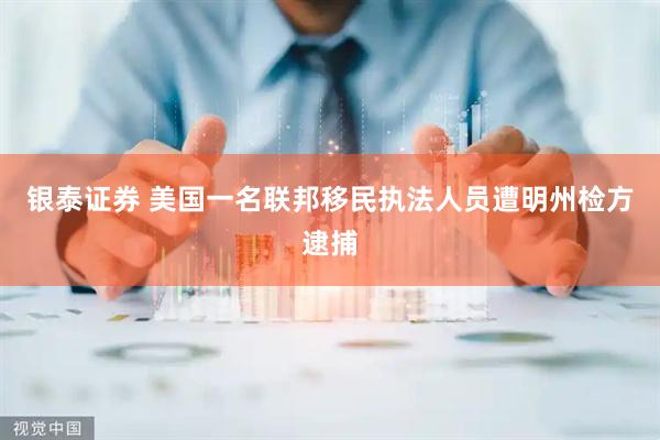 银泰证券 美国一名联邦移民执法人员遭明州检方逮捕