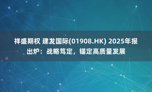 祥盛期权 建发国际(01908.HK) 2025年报出炉：战略笃定，锚定高质量发展