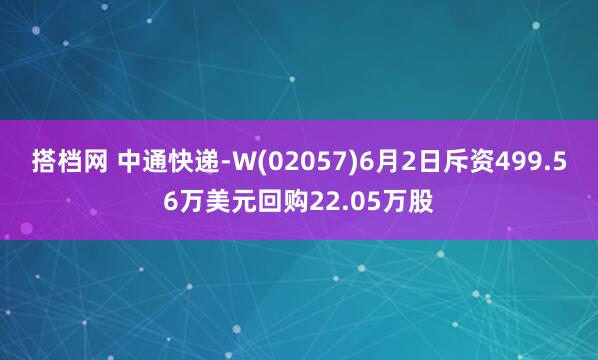 搭档网 中通快递-W(02057)6月2日斥资499.56万美元回购22.05万股